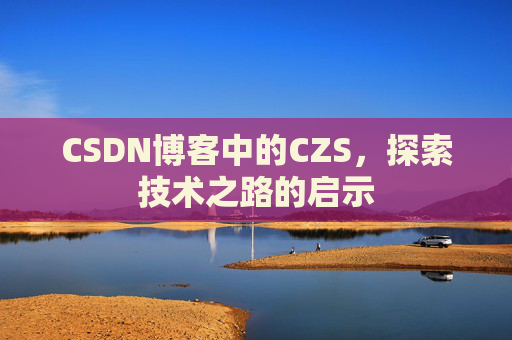 CSDN博客中的CZS，探索技术之路的启示