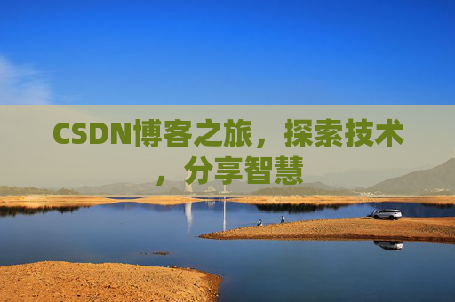 CSDN博客之旅,探索技术,分享智慧 CSDN博客之旅,探索技术,分享智慧